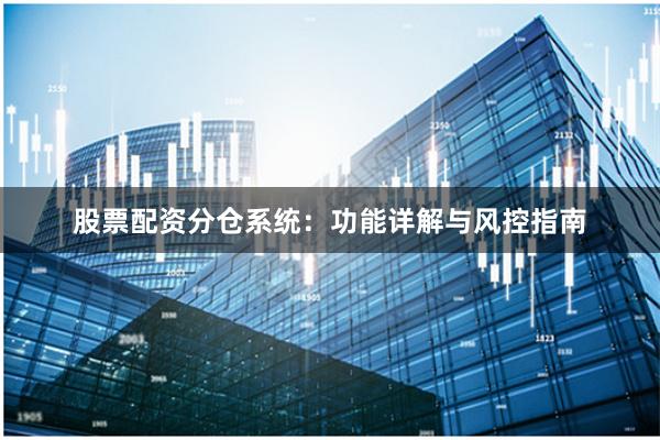 股票配资分仓系统：功能详解与风控指南