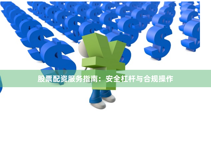 股票配资服务指南：安全杠杆与合规操作