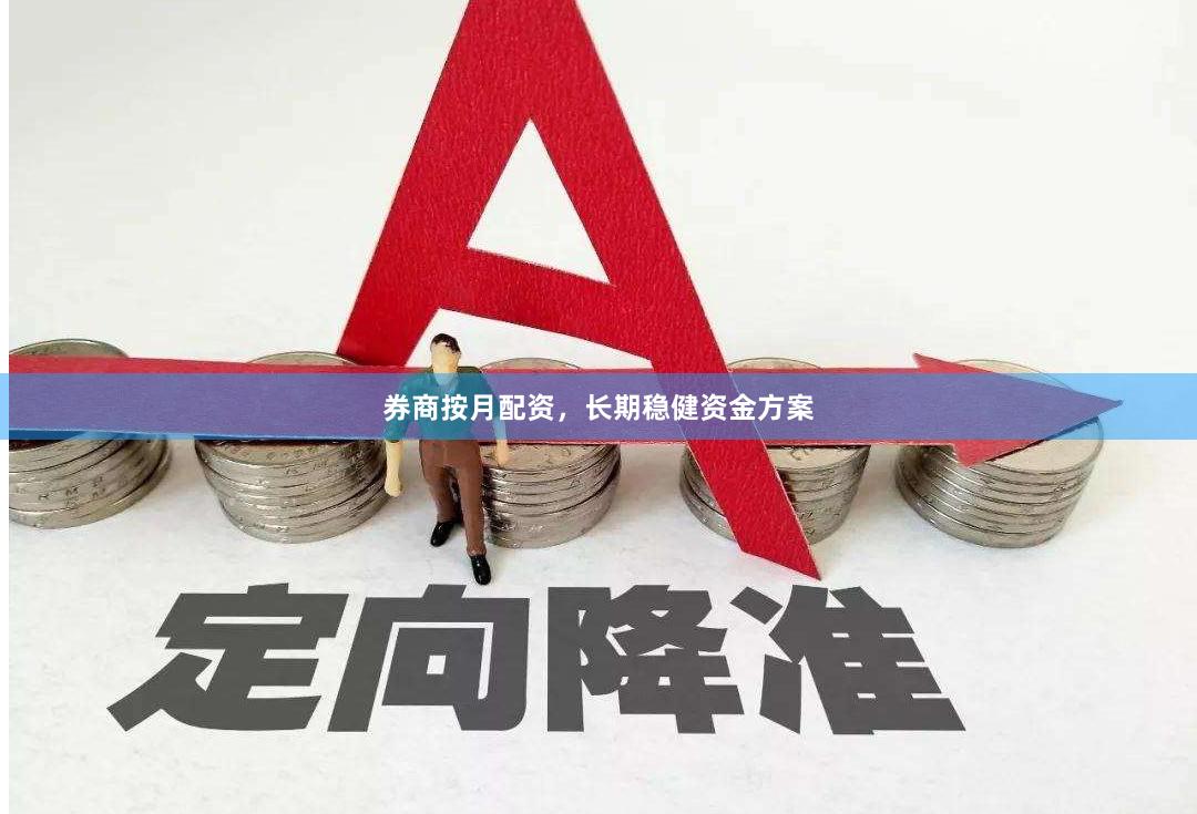 券商按月配资，长期稳健资金方案