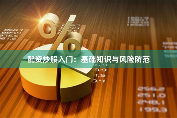 配资炒股入门：基础知识与风险防范