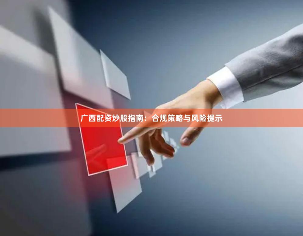广西配资炒股指南：合规策略与风险提示