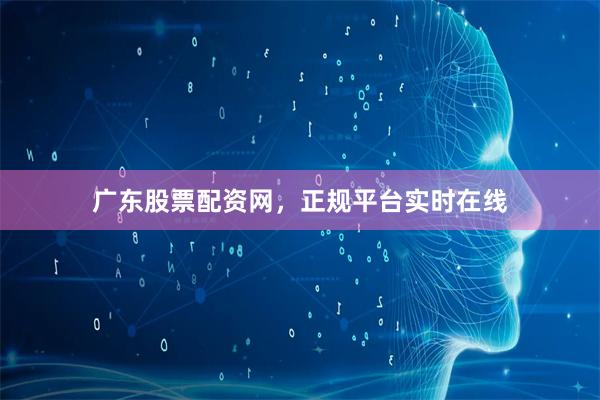 广东股票配资网，正规平台实时在线