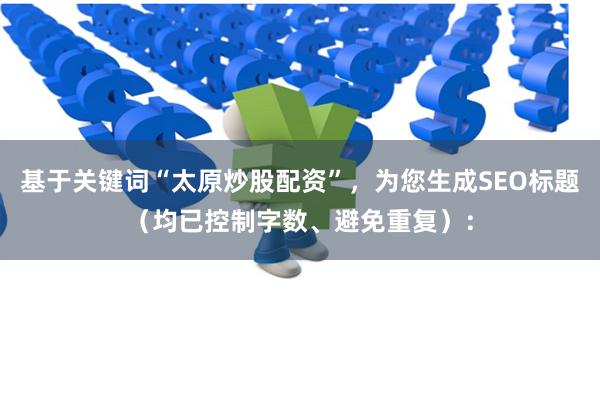 基于关键词“太原炒股配资”，为您生成SEO标题（均已控制字数、避免重复）：