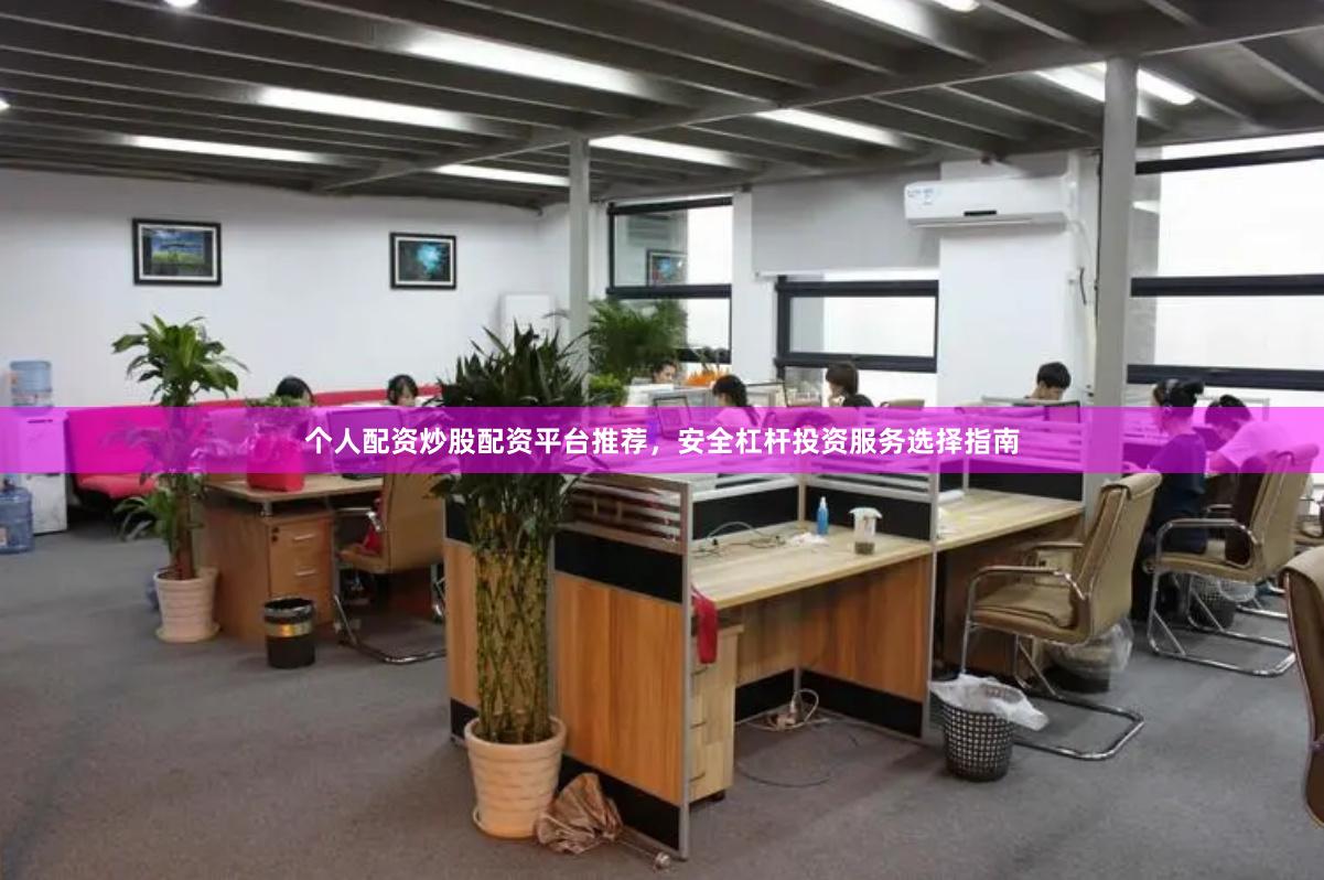 个人配资炒股配资平台推荐，安全杠杆投资服务选择指南